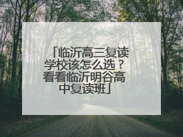 临沂高三复读学校该怎么选？看看临沂明谷高中复读班